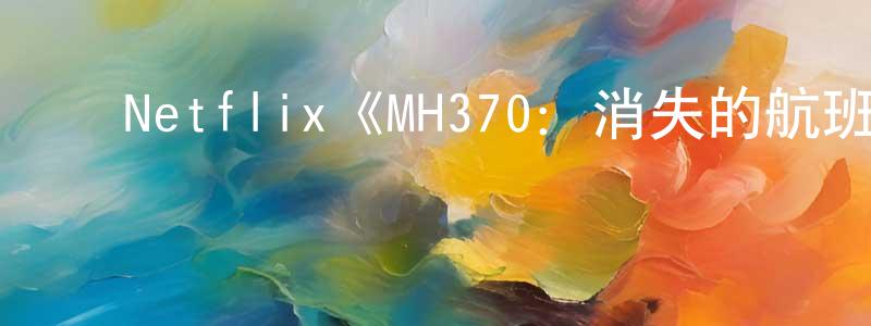 ﻿戴建刚发布﻿Netflix《MH370：消失的航班第一季》迅雷下载/在线观看/百度云-选秀/综艺-美剧天堂